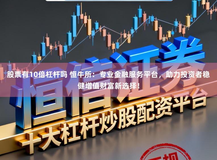 股票有10倍杠杆吗 恒牛所：专业金融服务平台，助力投资者稳健增值财富新选择！