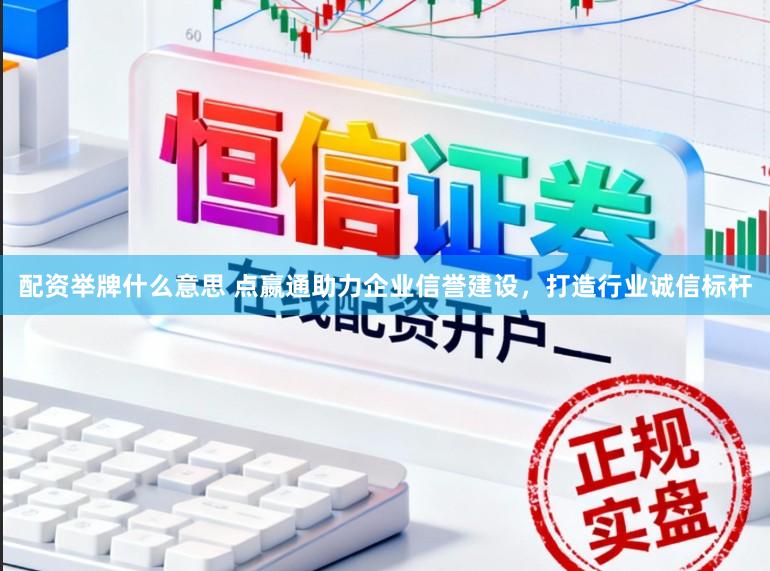 配资举牌什么意思 点嬴通助力企业信誉建设，打造行业诚信标杆