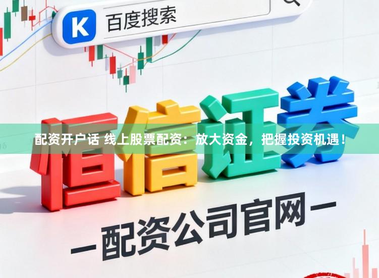 配资开户话 线上股票配资：放大资金，把握投资机遇！