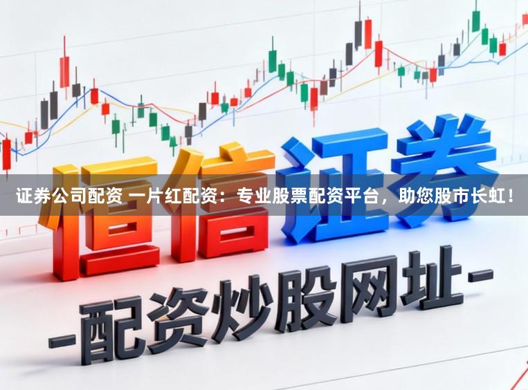 证券公司配资 一片红配资：专业股票配资平台，助您股市长虹！