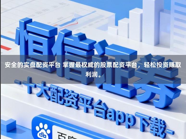 安全的实盘配资平台 掌握最权威的股票配资平台，轻松投资赚取利润。