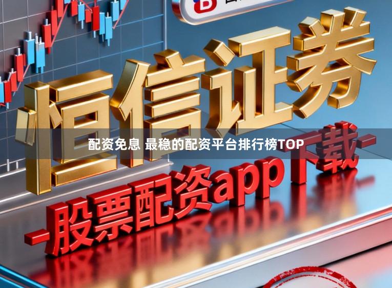 配资免息 最稳的配资平台排行榜TOP