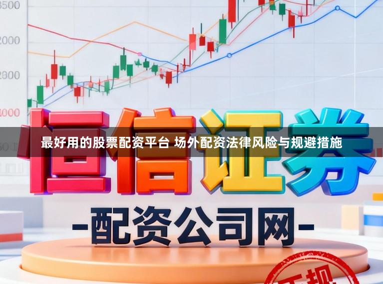 最好用的股票配资平台 场外配资法律风险与规避措施