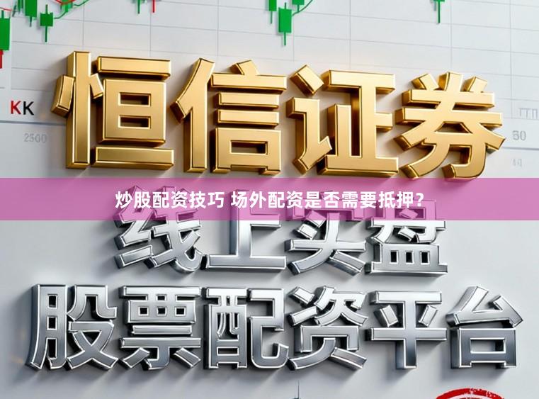 炒股配资技巧 场外配资是否需要抵押？