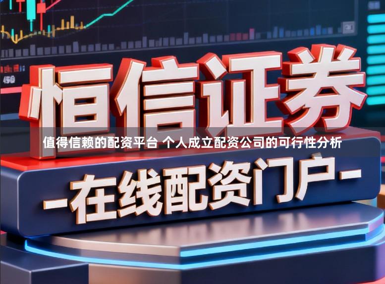 值得信赖的配资平台 个人成立配资公司的可行性分析