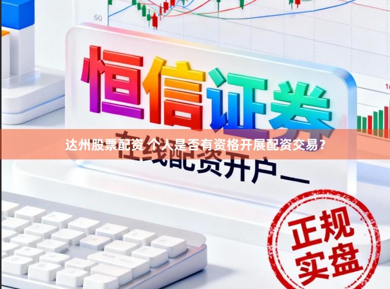 达州股票配资 个人是否有资格开展配资交易？