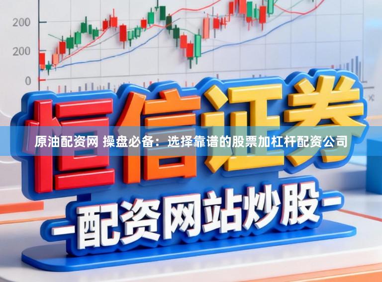 原油配资网 操盘必备：选择靠谱的股票加杠杆配资公司