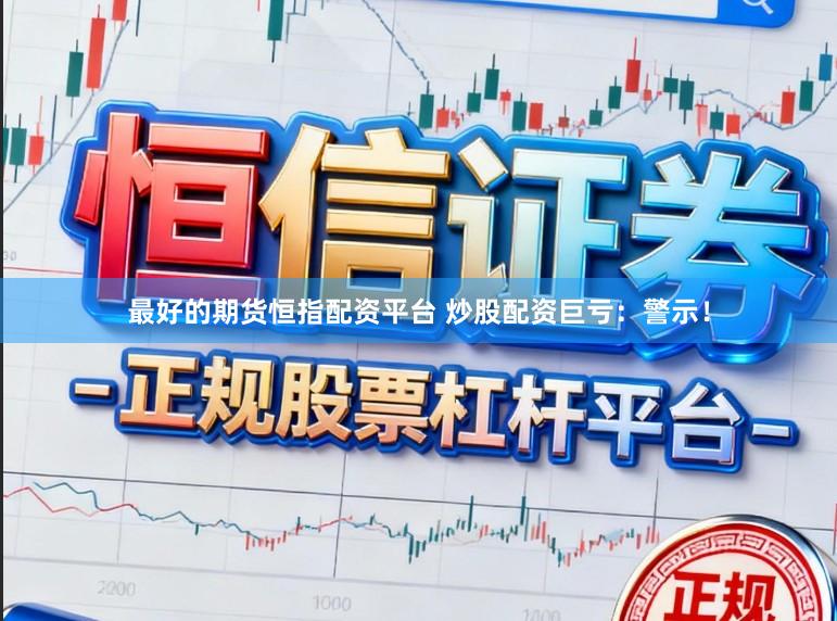 最好的期货恒指配资平台 炒股配资巨亏：警示！