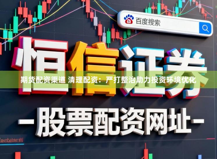 期货配资渠道 清理配资：严打整治助力投资环境优化
