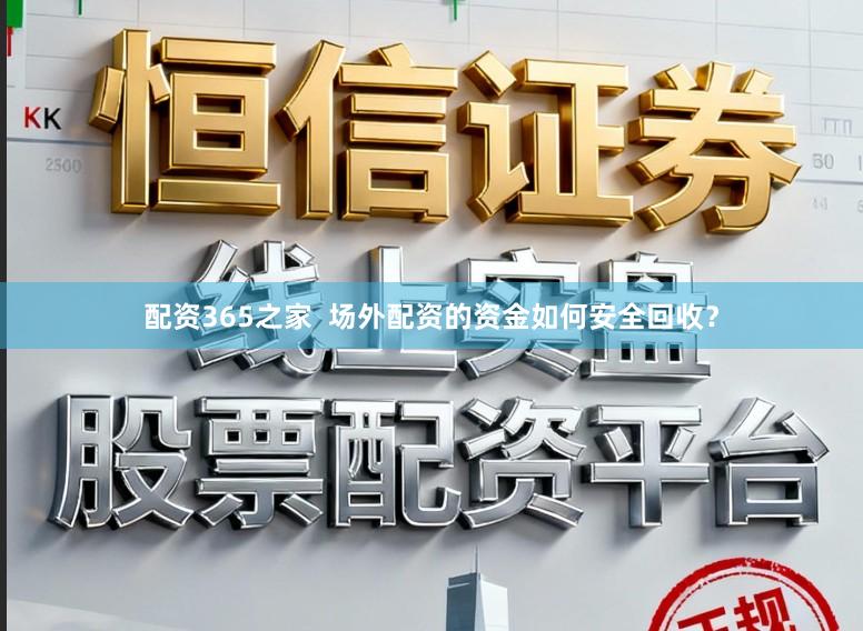 配资365之家  场外配资的资金如何安全回收？