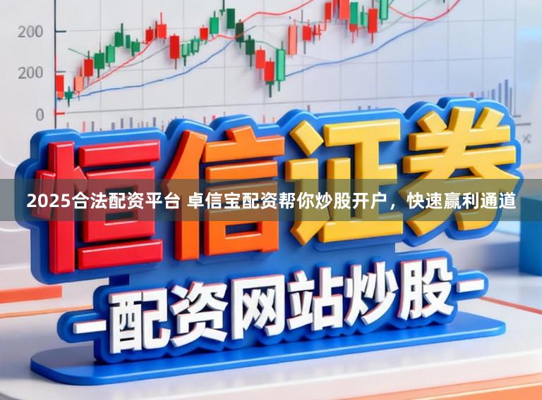 2025合法配资平台 卓信宝配资帮你炒股开户，快速赢利通道