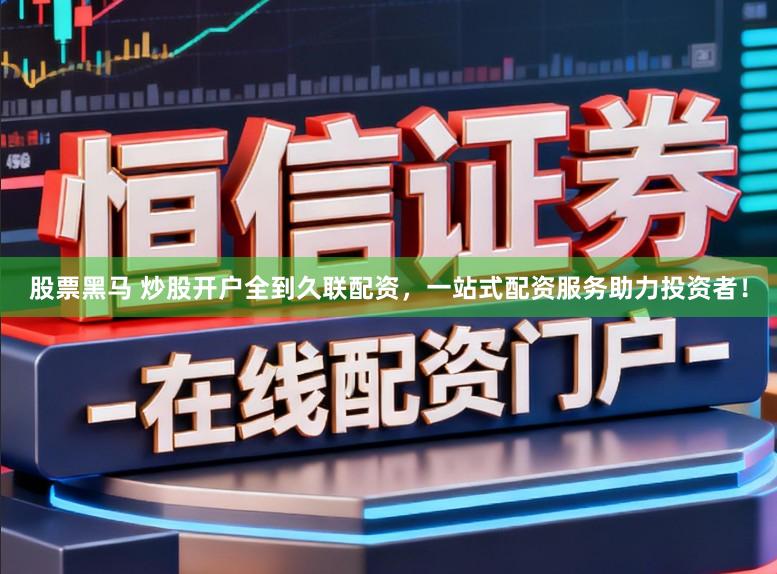 股票黑马 炒股开户全到久联配资，一站式配资服务助力投资者！