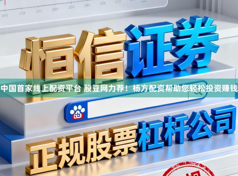 中国首家线上配资平台 股豆网力荐！杨方配资帮助您轻松投资赚钱