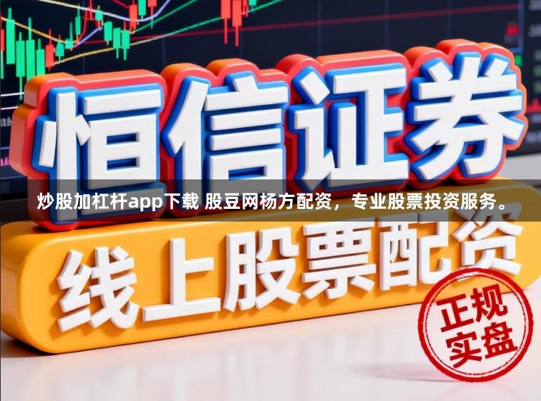 炒股加杠杆app下载 股豆网杨方配资，专业股票投资服务。