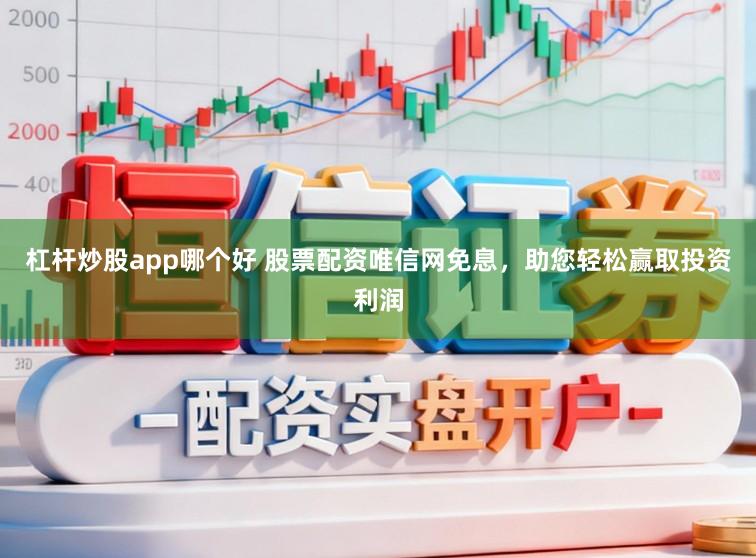 杠杆炒股app哪个好 股票配资唯信网免息，助您轻松赢取投资利润