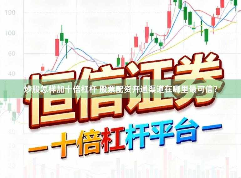 炒股怎样加十倍杠杆 股票配资开通渠道在哪里最可信？
