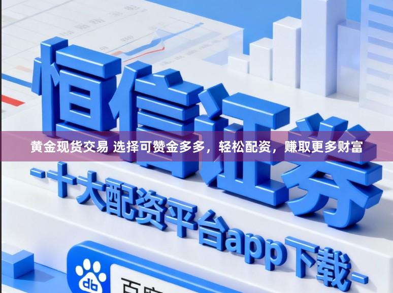 黄金现货交易 选择可赞金多多，轻松配资，赚取更多财富