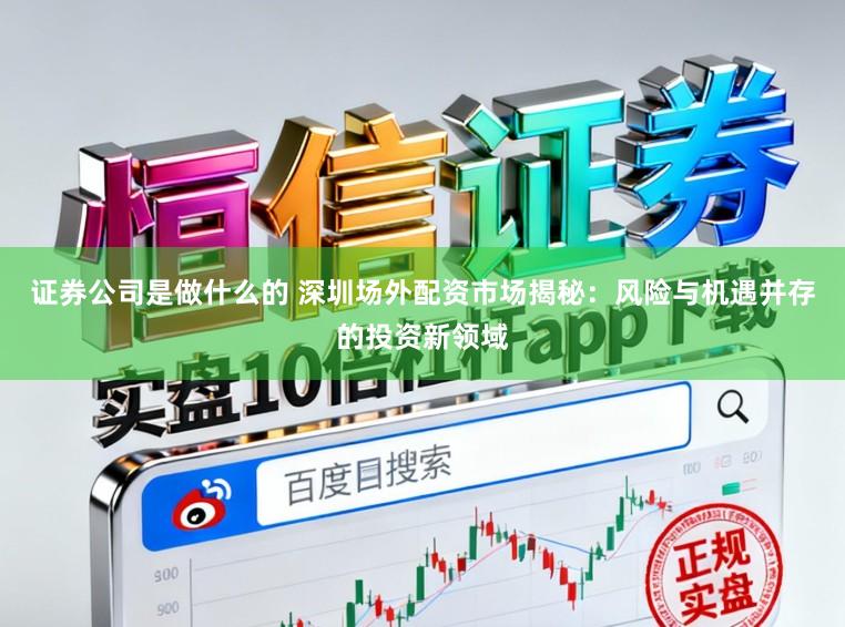 证券公司是做什么的 深圳场外配资市场揭秘：风险与机遇并存的投资新领域