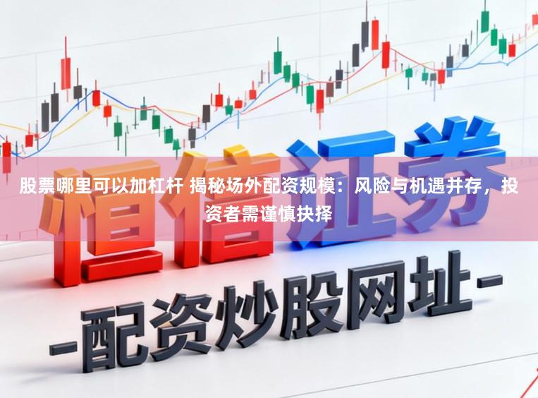 股票哪里可以加杠杆 揭秘场外配资规模：风险与机遇并存，投资者需谨慎抉择