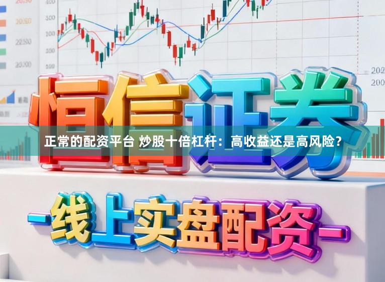 正常的配资平台 炒股十倍杠杆：高收益还是高风险？