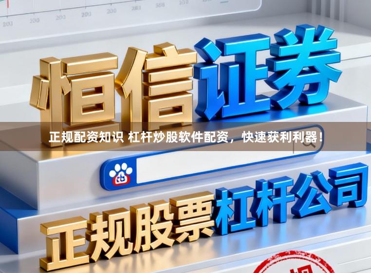 正规配资知识 杠杆炒股软件配资，快速获利利器！
