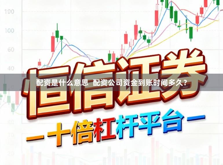 配资是什么意思  配资公司资金到账时间多久？