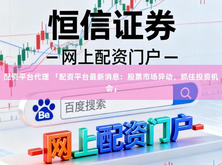 配资平台代理 「配资平台最新消息：股票市场异动，抓住投资机会」
