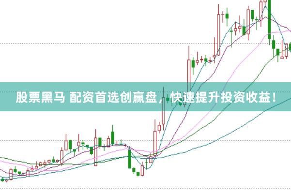 股票黑马 配资首选创赢盘，快速提升投资收益！