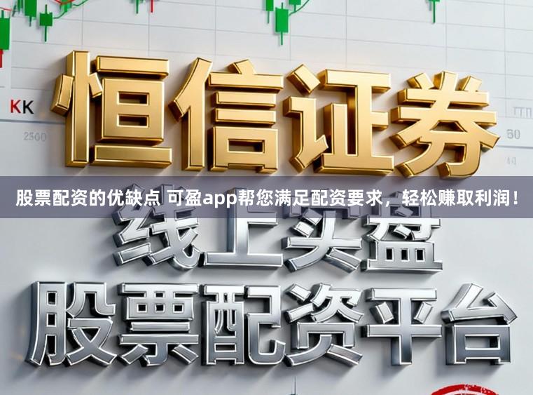 股票配资的优缺点 可盈app帮您满足配资要求，轻松赚取利润！