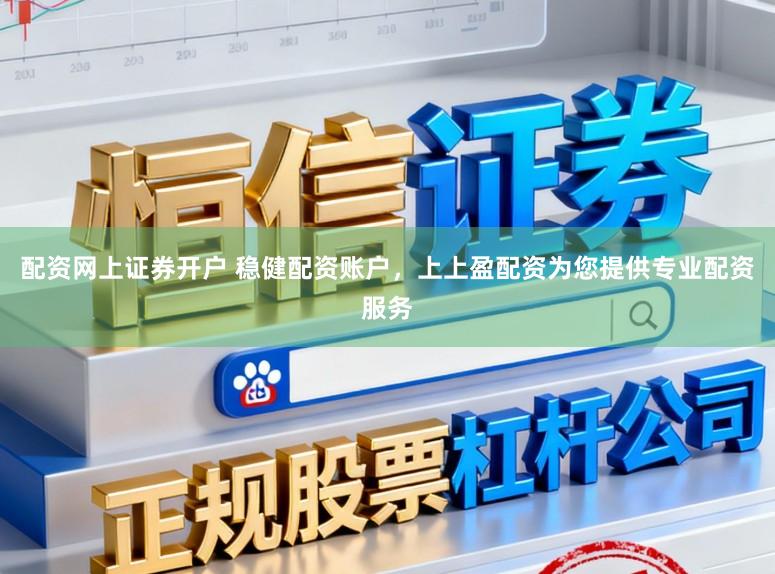 配资网上证券开户 稳健配资账户，上上盈配资为您提供专业配资服务
