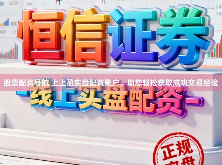 股票配资导航 上上盈实盘配资账户，助您轻松获取成功交易经验