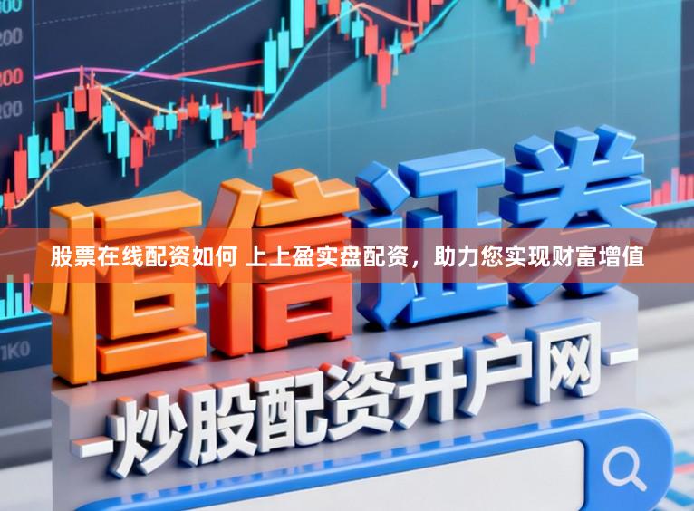 股票在线配资如何 上上盈实盘配资，助力您实现财富增值