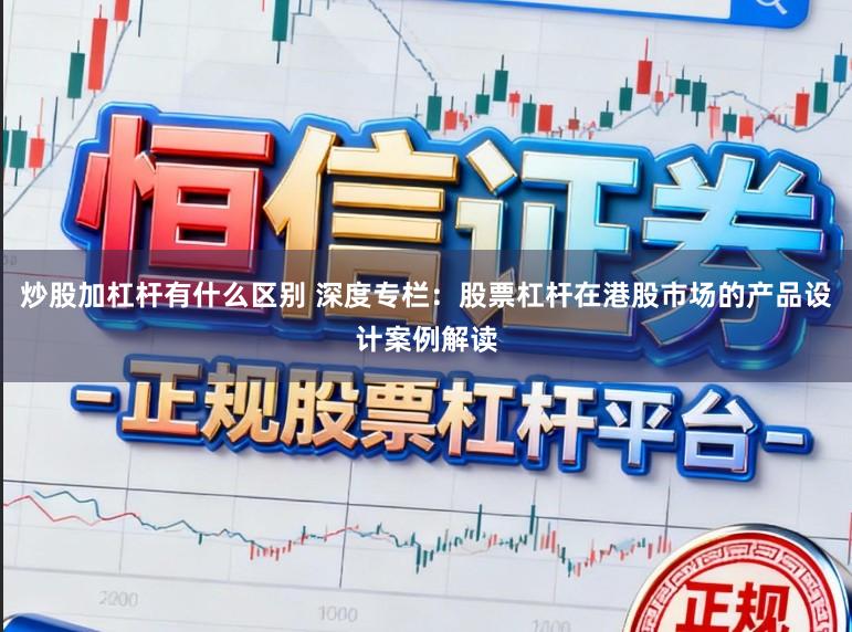 炒股加杠杆有什么区别 深度专栏：股票杠杆在港股市场的产品设计案例解读